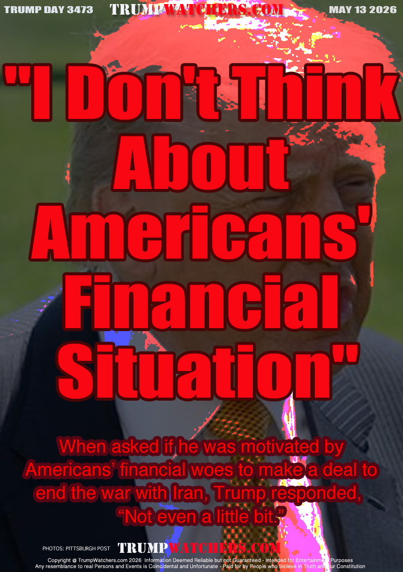 When asked if he was motivated by
Americans’ financial woes to make a deal to
end the war with Iran, Trump responded, 
“Not even a little bit.”
